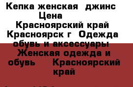 Кепка женская, джинс › Цена ­ 400 - Красноярский край, Красноярск г. Одежда, обувь и аксессуары » Женская одежда и обувь   . Красноярский край